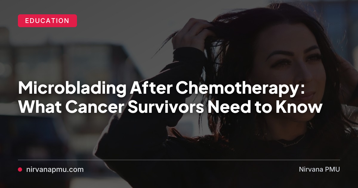 Lost your brows to chemo? Here's what cancer survivors need to know about microblading—timing, skin changes, what to expect, and finding an artist who understands.