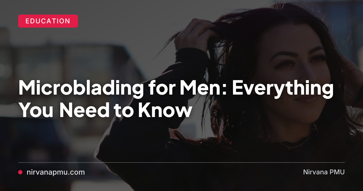 Microblading for Men: Everything You Need to Know