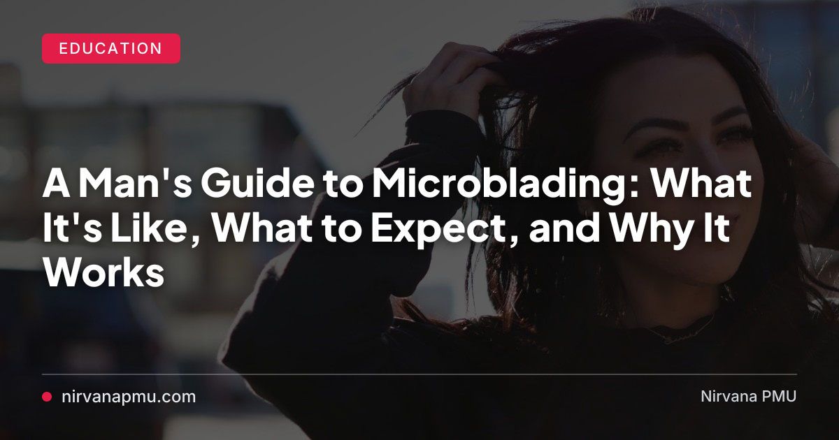 A Man's Guide to Microblading: What It's Like, What to Expect, and Why It Works