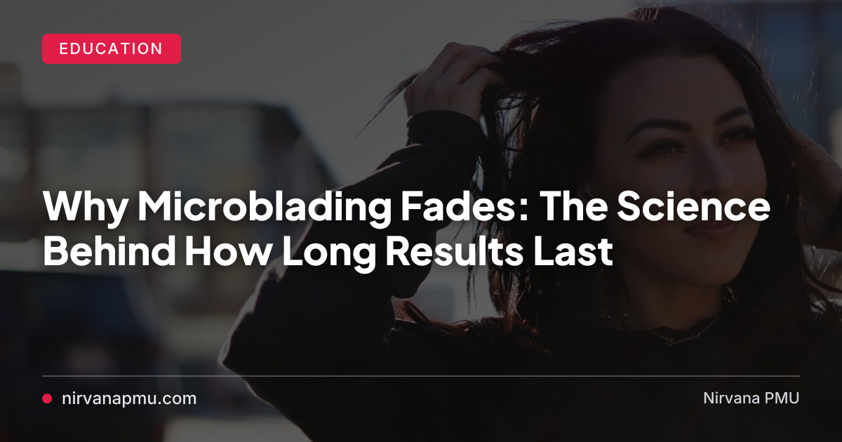 Why Microblading Fades: The Science Behind How Long Results Last